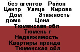 без агентов › Район ­ Центр › Улица ­ Кирова › Дом ­ 25 › Этажность дома ­ 8 › Цена ­ 13 000 - Тюменская обл., Тюмень г. Недвижимость » Квартиры аренда   . Тюменская обл.